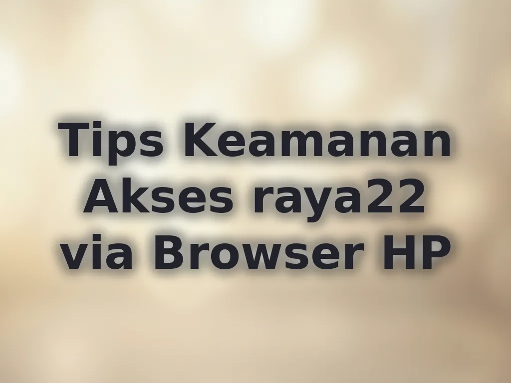 Tips Keamanan Akses raya22 via Browser HP